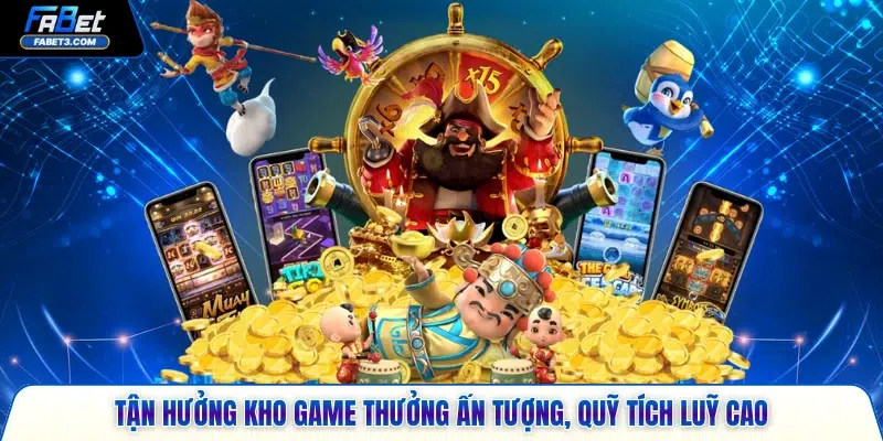 Tận hưởng kho game thưởng ấn tượng, quỹ tích luỹ cao