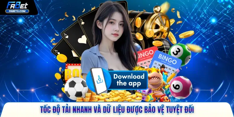 Tốc độ tải nhanh và dữ liệu được bảo vệ tuyệt đối