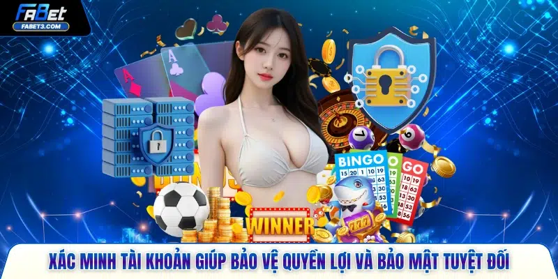 Xác minh tài khoản giúp bảo vệ quyền lợi và bảo mật tuyệt đối